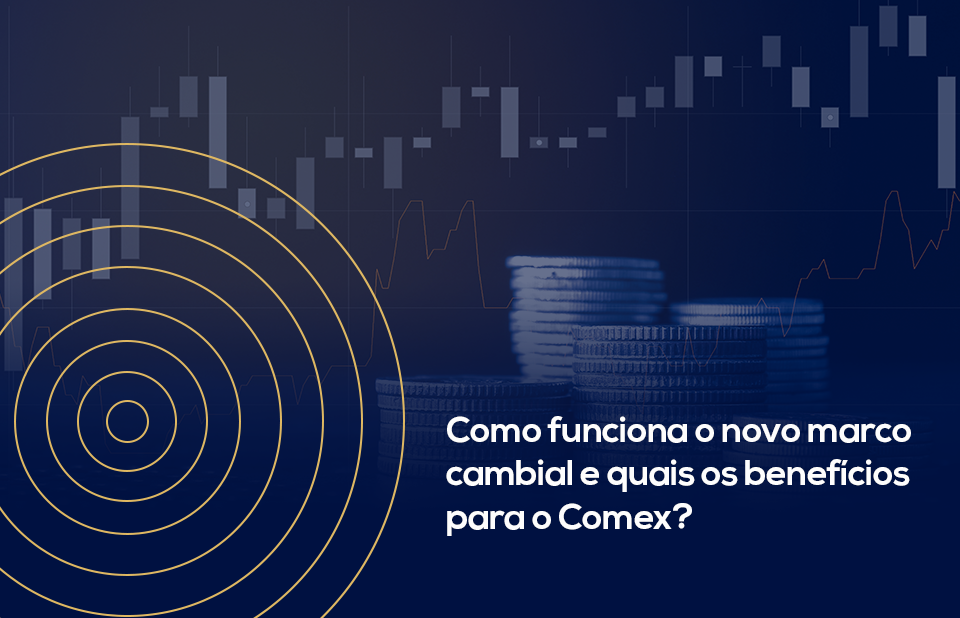 Como funciona o novo marco cambial e quais os benefícios para o Comex?