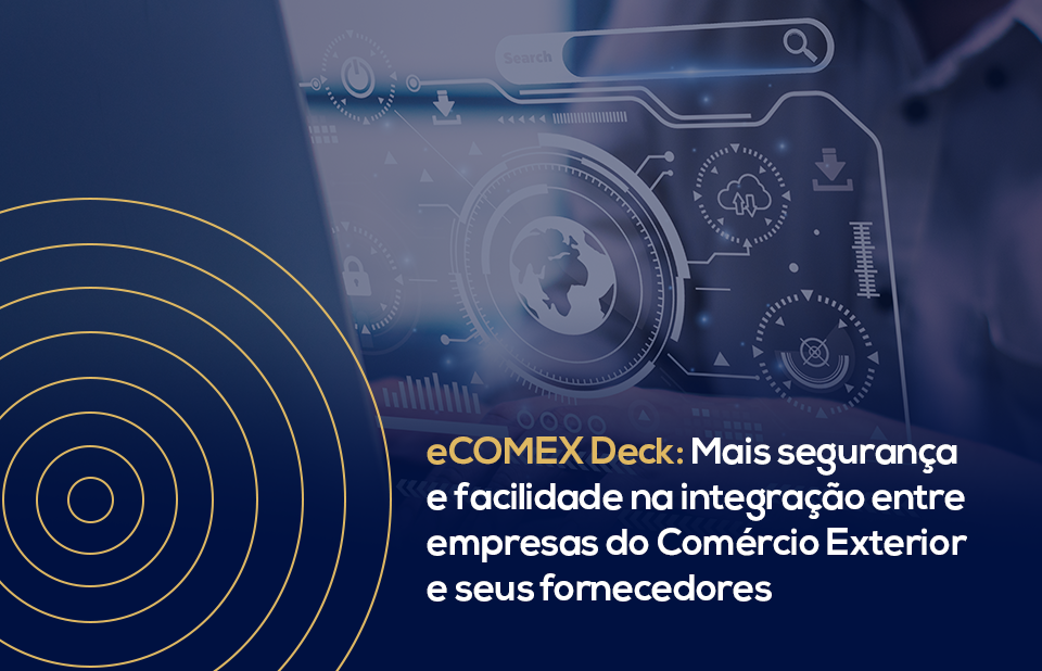 eCOMEX Deck: Mais segurança e facilidade na integração entre empresas do Comércio Exterior e seus fornecedores