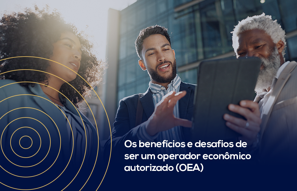 Os benefícios e desafios de ser um operador econômico autorizado (OEA)